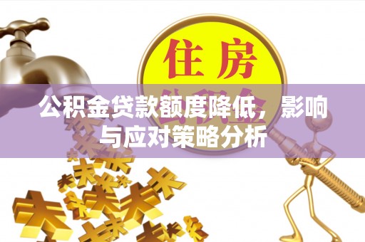 阿城公积金贷款额度降低，影响与应对策略分析