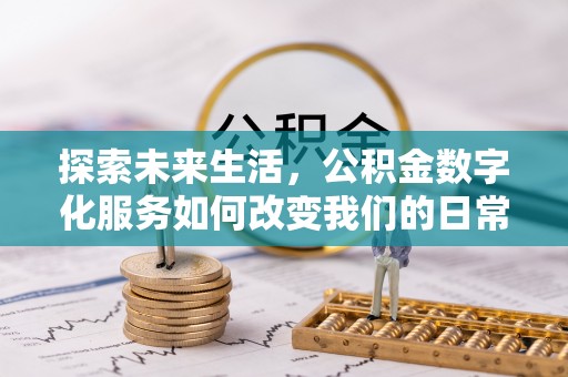 阿城探索未来生活，公积金数字化服务如何改变我们的日常