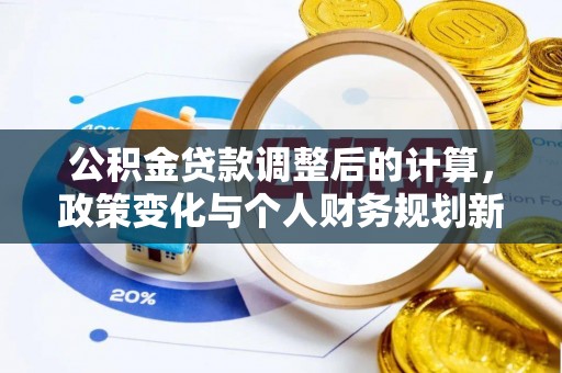 阿城公积金贷款调整后的计算，政策变化与个人财务规划新思路