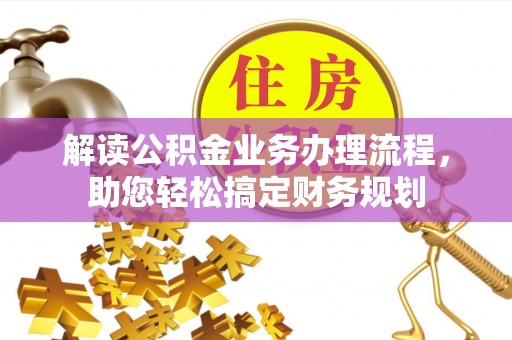 阿城解读公积金业务办理流程，助您轻松搞定财务规划