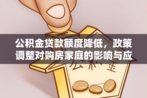 阿城公积金贷款额度降低，政策调整对购房家庭的影响与应对策略