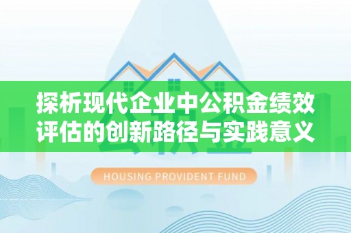 阿城探析现代企业中公积金绩效评估的创新路径与实践意义