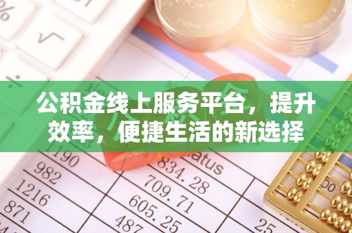 阿城公积金线上服务平台，提升效率，便捷生活的新选择