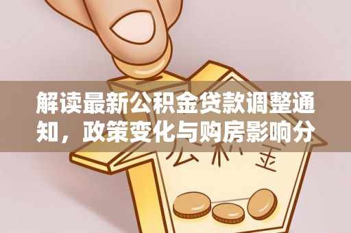 阿城解读最新公积金贷款调整通知，政策变化与购房影响分析