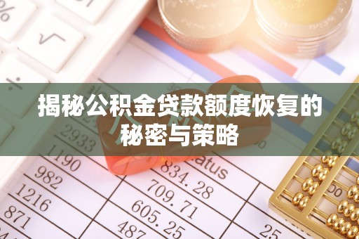 阿城揭秘公积金贷款额度恢复的秘密与策略