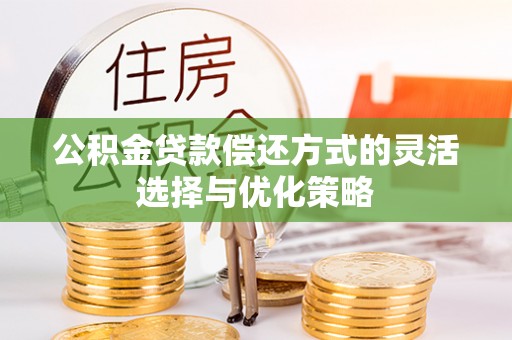 阿城公积金贷款偿还方式的灵活选择与优化策略