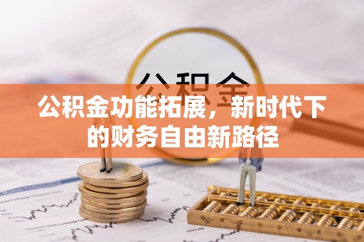 阿城公积金功能拓展，新时代下的财务自由新路径