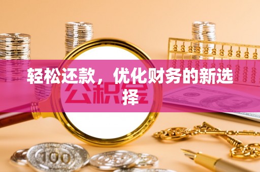 阿城轻松还款，优化财务的新选择