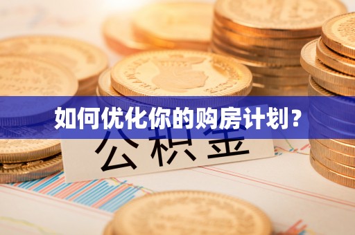 阿城如何优化你的购房计划？