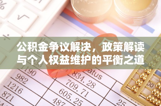 阿城公积金争议解决，政策解读与个人权益维护的平衡之道