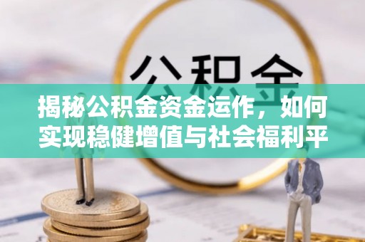 阿城揭秘公积金资金运作，如何实现稳健增值与社会福利平衡