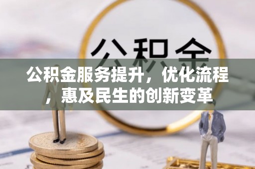 阿城公积金服务提升，优化流程，惠及民生的创新变革