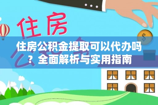 阿城住房公积金提取可以代办吗？全面解析与实用指南