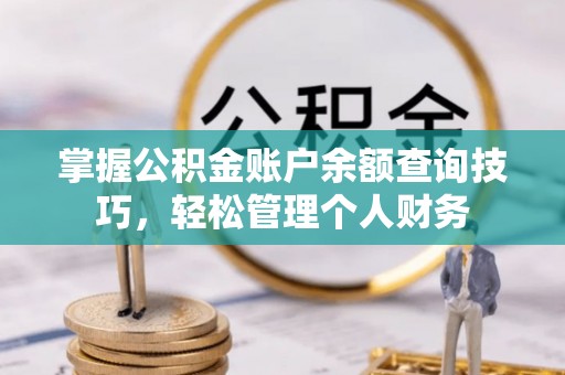 阿城掌握公积金账户余额查询技巧，轻松管理个人财务