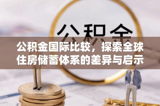 阿城公积金国际比较，探索全球住房储蓄体系的差异与启示