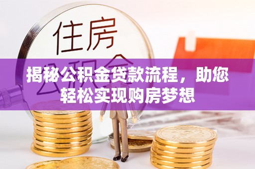 阿城揭秘公积金贷款流程，助您轻松实现购房梦想