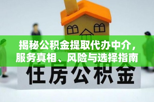 阿城揭秘公积金提取代办中介，服务真相、风险与选择指南