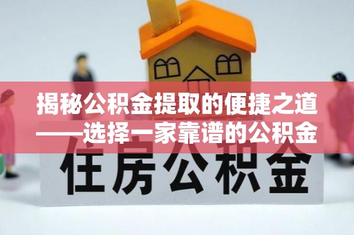 阿城揭秘公积金提取的便捷之道——选择一家靠谱的公积金提取代办公司