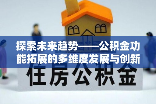阿城探索未来趋势——公积金功能拓展的多维度发展与创新