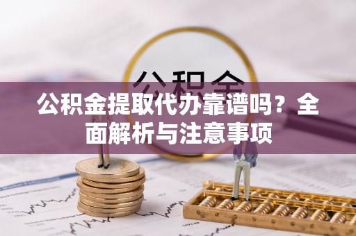 阿城公积金提取代办靠谱吗？全面解析与注意事项