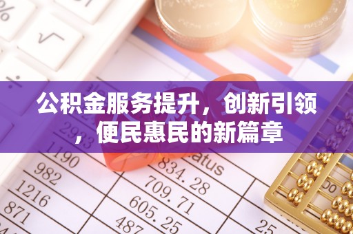 阿城公积金服务提升，创新引领，便民惠民的新篇章