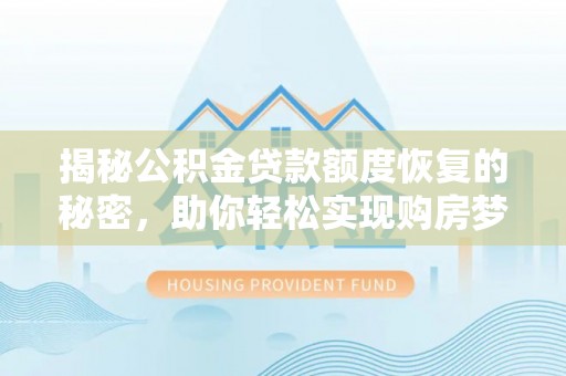 阿城揭秘公积金贷款额度恢复的秘密，助你轻松实现购房梦想