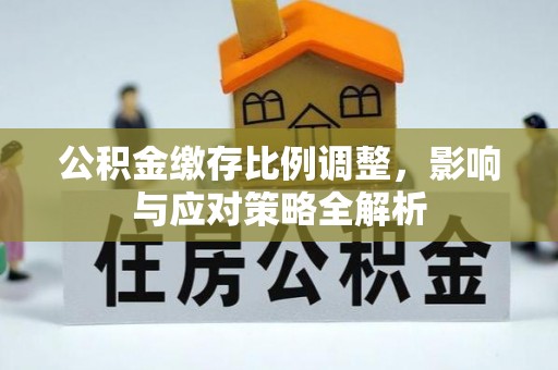 阿城公积金缴存比例调整，影响与应对策略全解析