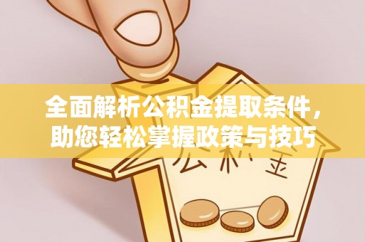 阿城全面解析公积金提取条件，助您轻松掌握政策与技巧