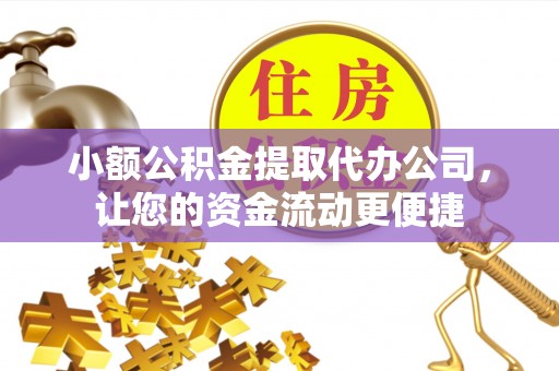 阿城小额公积金提取代办公司，让您的资金流动更便捷