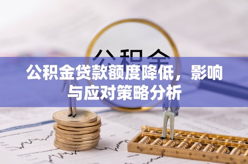 阿城公积金贷款额度降低，影响与应对策略分析