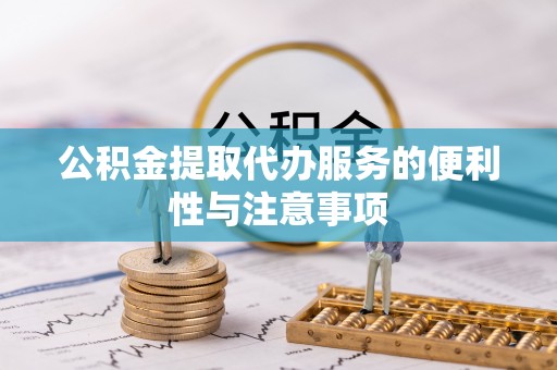 阿城公积金提取代办服务的便利性与注意事项