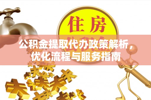 阿城公积金提取代办政策解析，优化流程与服务指南