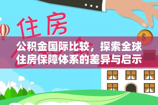 阿城公积金国际比较，探索全球住房保障体系的差异与启示