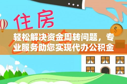 阿城轻松解决资金周转问题，专业服务助您实现代办公积金提取