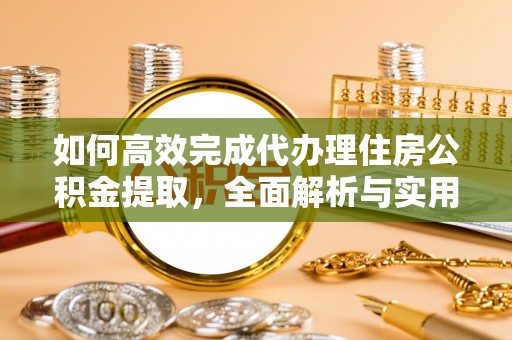 阿城如何高效完成代办理住房公积金提取，全面解析与实用技巧