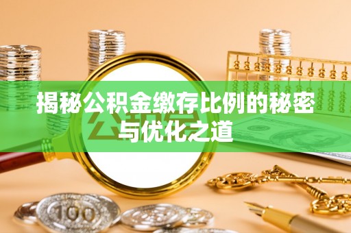 阿城揭秘公积金缴存比例的秘密与优化之道