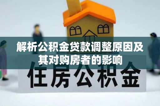 阿城解析公积金贷款调整原因及其对购房者的影响