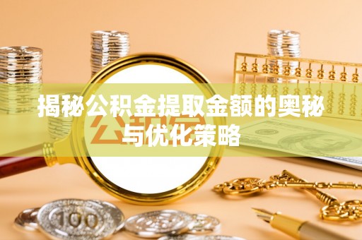 阿城揭秘公积金提取金额的奥秘与优化策略
