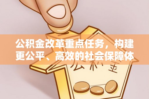 阿城公积金改革重点任务，构建更公平、高效的社会保障体系