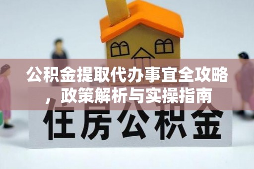 阿城公积金提取代办事宜全攻略，政策解析与实操指南
