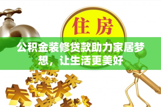 阿城公积金装修贷款助力家居梦想，让生活更美好