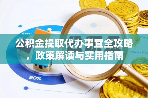 阿城公积金提取代办事宜全攻略，政策解读与实用指南