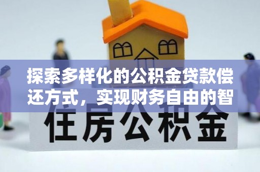 阿城探索多样化的公积金贷款偿还方式，实现财务自由的智慧选择