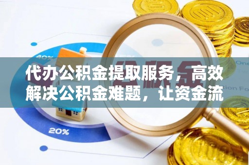 阿城代办公积金提取服务，高效解决公积金难题，让资金流动更自由