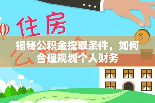 阿城揭秘公积金提取条件，如何合理规划个人财务