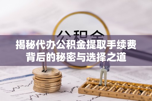 阿城揭秘代办公积金提取手续费背后的秘密与选择之道