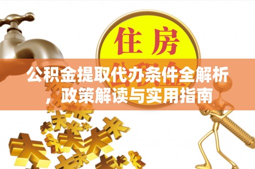 阿城公积金提取代办条件全解析，政策解读与实用指南