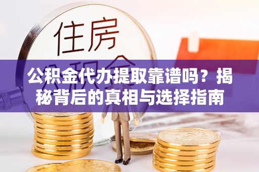 阿城公积金代办提取靠谱吗？揭秘背后的真相与选择指南
