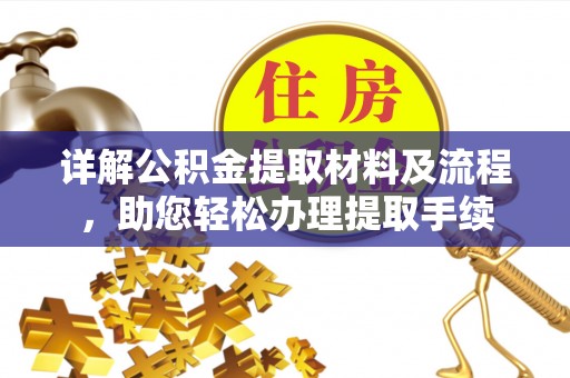 阿城详解公积金提取材料及流程，助您轻松办理提取手续
