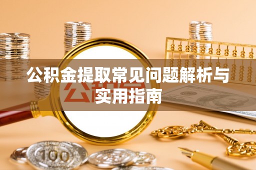 阿城公积金提取常见问题解析与实用指南